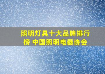 照明灯具十大品牌排行榜 中国照明电器协会